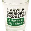 I Have a Drinking Problem Shot Glass